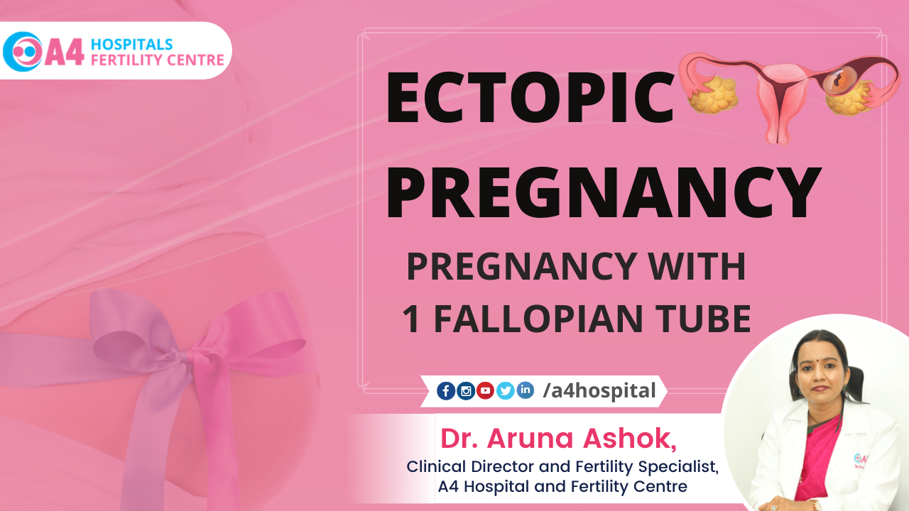 ECTOPIC PREGNANCY - RISK AND TREATMENT- PREGNANCY POSSIBLE WITH 1 FALLOPIAN TUBE BY DR ARUNA ASHOK - A4 HOSPITAL AND FERTILITY CENTRE